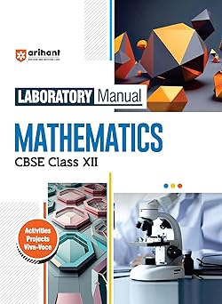 Arihant Laboratory Manual Mathematics for CBSE Class XII (12th) | Complete Practical Book with Experiments, Viva Voce Questions & Answers | NCERT Compliant Lab Book